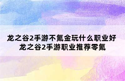 龙之谷2手游不氪金玩什么职业好 龙之谷2手游职业推荐零氪